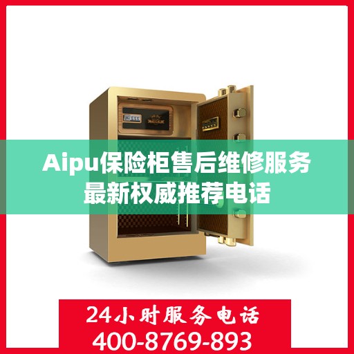 Aipu保险柜售后维修服务最新权威推荐电话