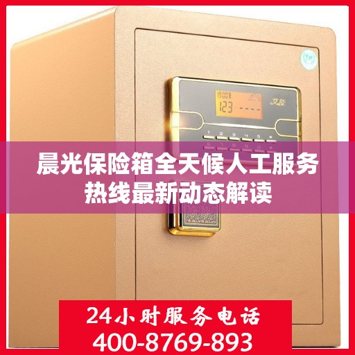 晨光保险箱全天候人工服务热线最新动态解读