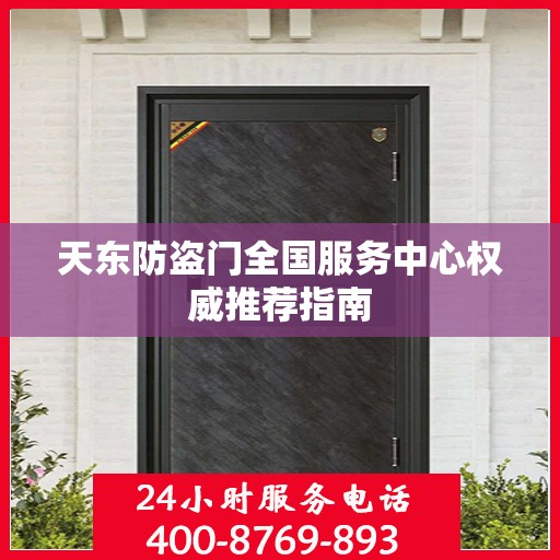 天东防盗门全国服务中心权威推荐指南