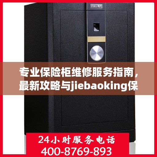 专业保险柜维修服务指南，最新攻略与jiebaoking保险柜维修电话全解析