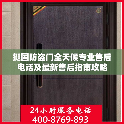 挺固防盗门全天候专业售后电话及最新售后指南攻略