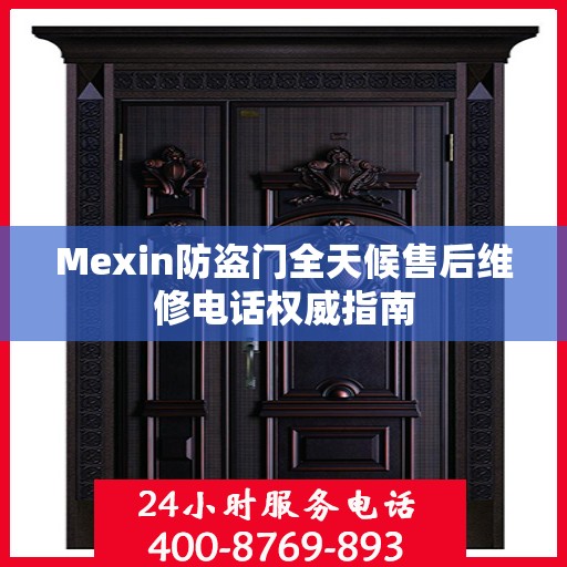 Mexin防盗门全天候售后维修电话权威指南
