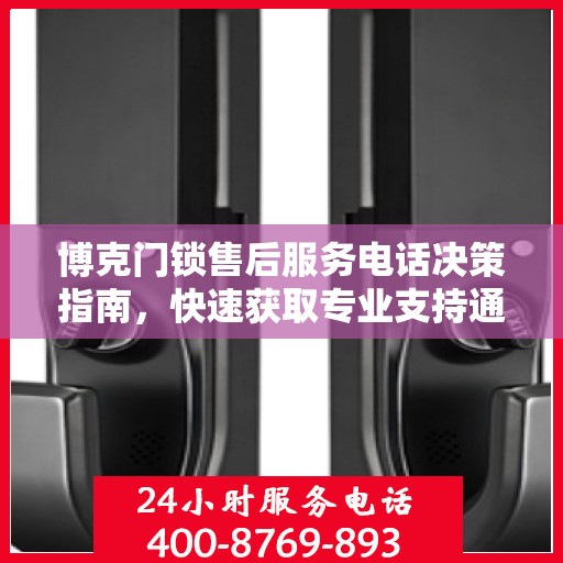 博克门锁售后服务电话决策指南，快速获取专业支持通道！