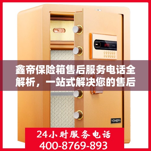 鑫帝保险箱售后服务电话全解析，一站式解决您的售后需求