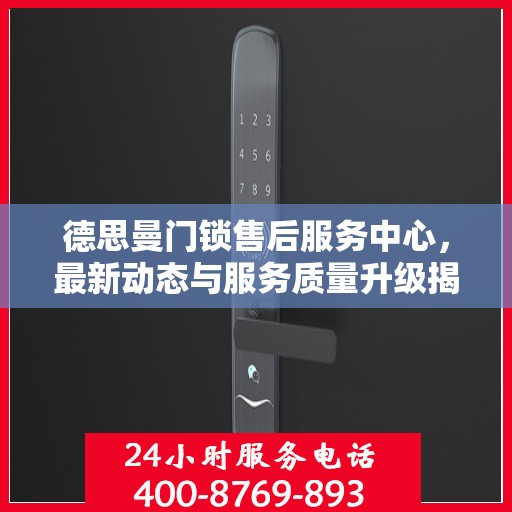 德思曼门锁售后服务中心，最新动态与服务质量升级揭秘