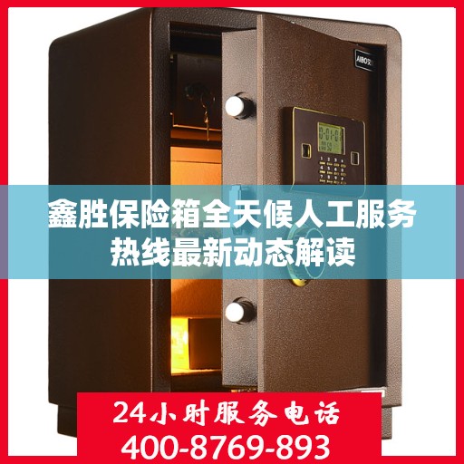 鑫胜保险箱全天候人工服务热线最新动态解读