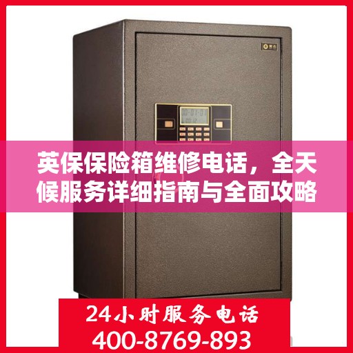 英保保险箱维修电话，全天候服务详细指南与全面攻略