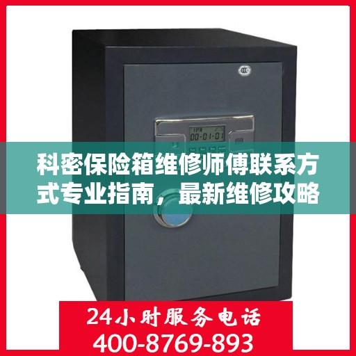 科密保险箱维修师傅联系方式专业指南，最新维修攻略与电话指南