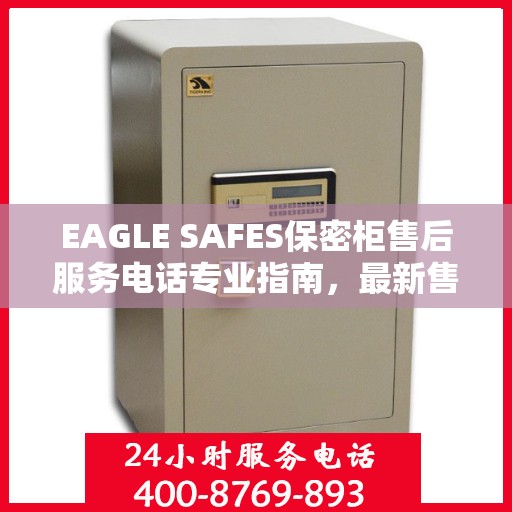 EAGLE SAFES保密柜售后服务电话专业指南，最新售后攻略与电话速查