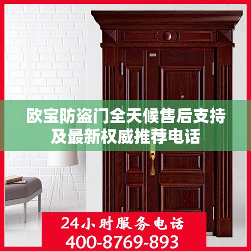 欧宝防盗门全天候售后支持及最新权威推荐电话