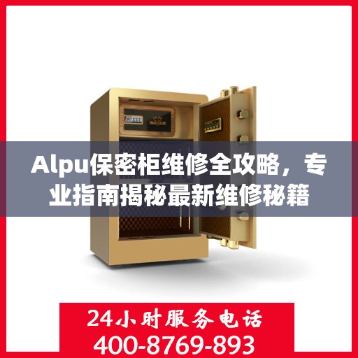 Alpu保密柜维修全攻略，专业指南揭秘最新维修秘籍