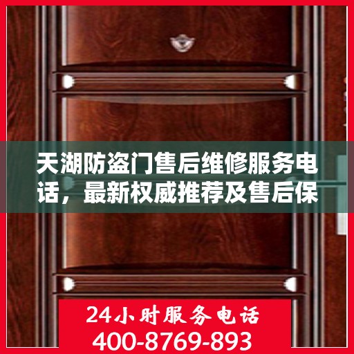 天湖防盗门售后维修服务电话，最新权威推荐及售后保障指南