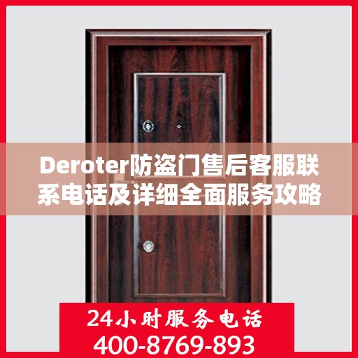 Deroter防盗门售后客服联系电话及详细全面服务攻略