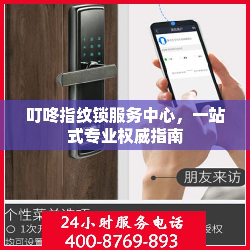 叮咚指纹锁服务中心，一站式专业权威指南