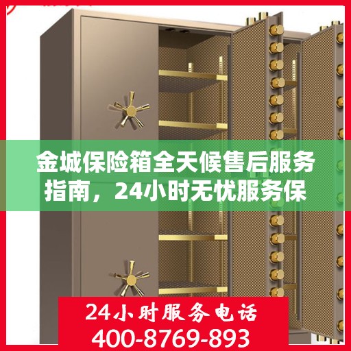 金城保险箱全天候售后服务指南，24小时无忧服务保障