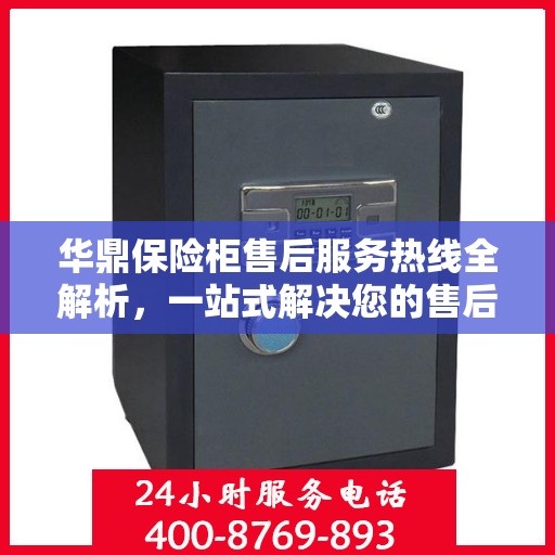 华鼎保险柜售后服务热线全解析，一站式解决您的售后需求