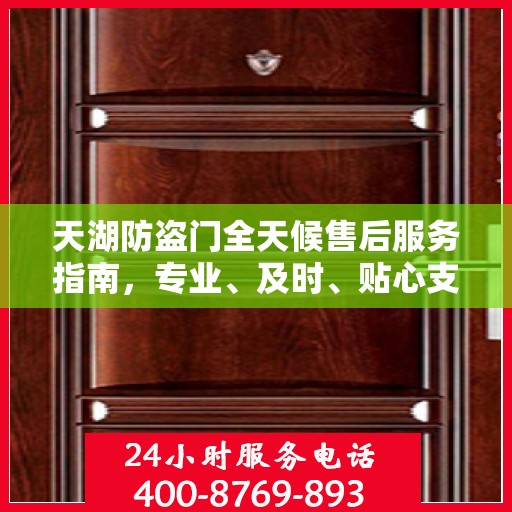 天湖防盗门全天候售后服务指南，专业、及时、贴心支持攻略