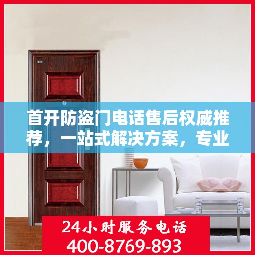 首开防盗门电话售后权威推荐，一站式解决方案，专业保障您的安全需求