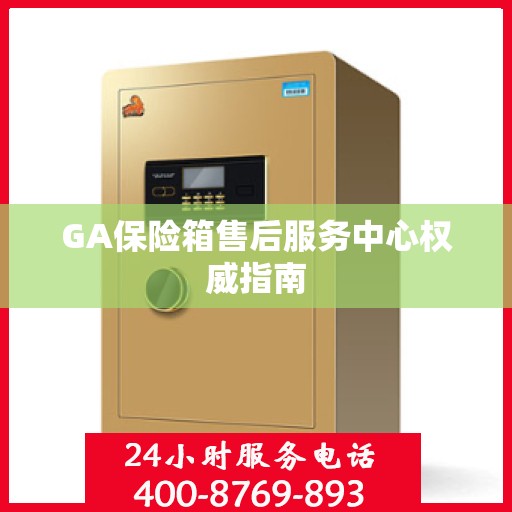 GA保险箱售后服务中心权威指南