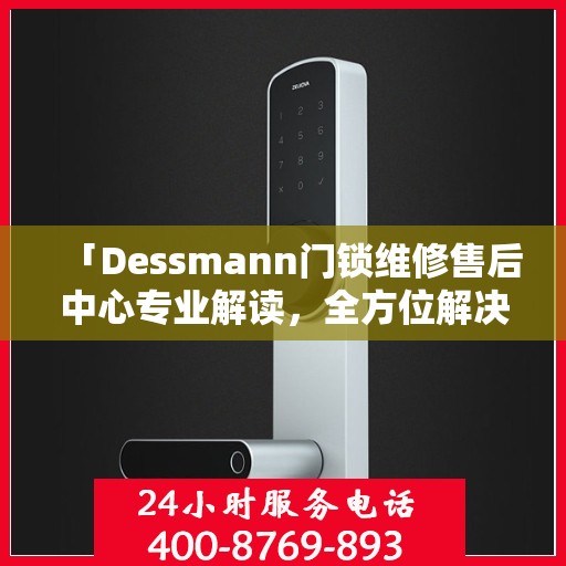 「Dessmann门锁维修售后中心专业解读，全方位解决您的锁具问题」