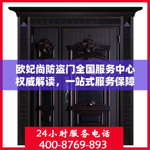 欧妃尚防盗门全国服务中心权威解读，一站式服务保障您的安全之门