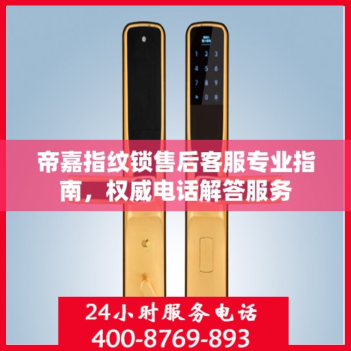 帝嘉指纹锁售后客服专业指南，权威电话解答服务
