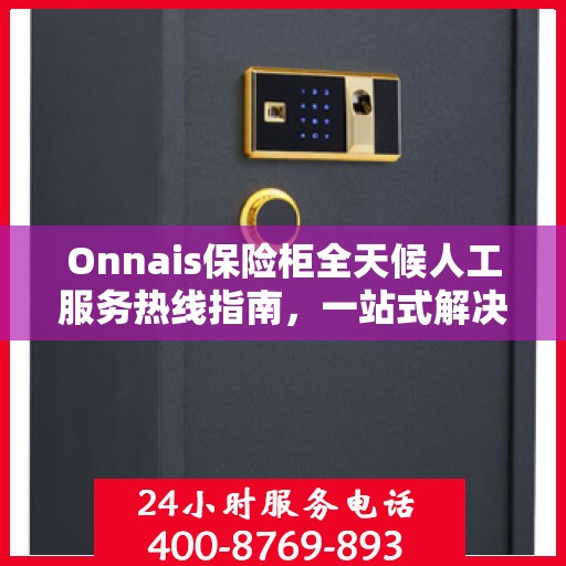 Onnais保险柜全天候人工服务热线指南，一站式解决方案