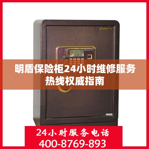 明盾保险柜24小时维修服务热线权威指南