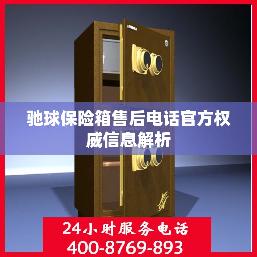 驰球保险箱售后电话官方权威信息解析