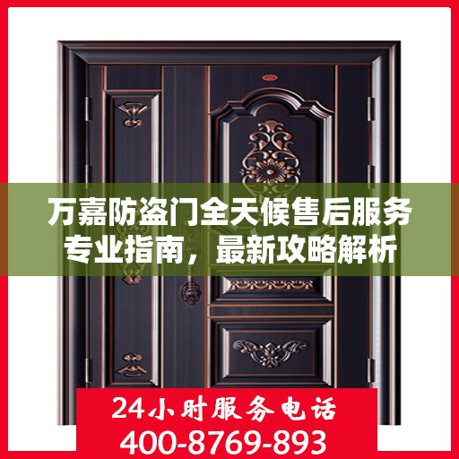 万嘉防盗门全天候售后服务专业指南，最新攻略解析