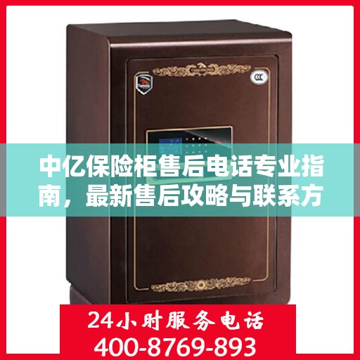 中亿保险柜售后电话专业指南，最新售后攻略与联系方式