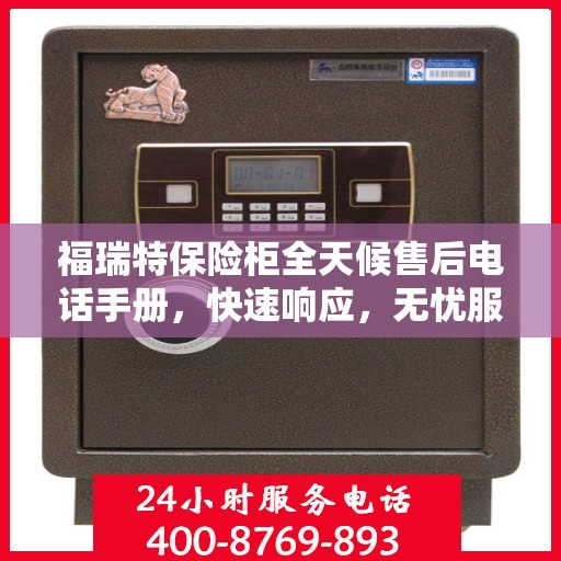 福瑞特保险柜全天候售后电话手册，快速响应，无忧服务