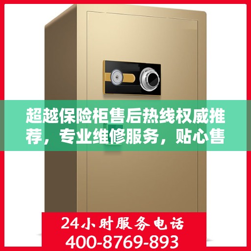超越保险柜售后热线权威推荐，专业维修服务，贴心售后保障