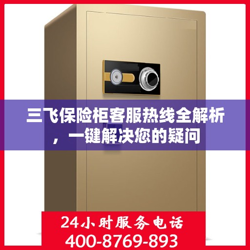 三飞保险柜客服热线全解析，一键解决您的疑问