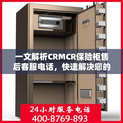 一文解析CRMCR保险柜售后客服电话，快速解决您的需求问题