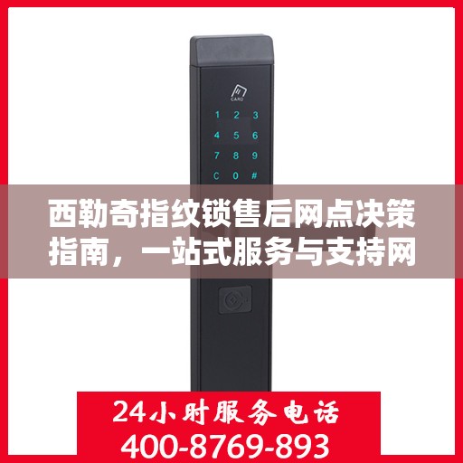 西勒奇指纹锁售后网点决策指南，一站式服务与支持网络解析