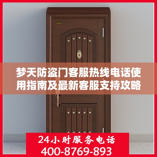 梦天防盗门客服热线电话使用指南及最新客服支持攻略