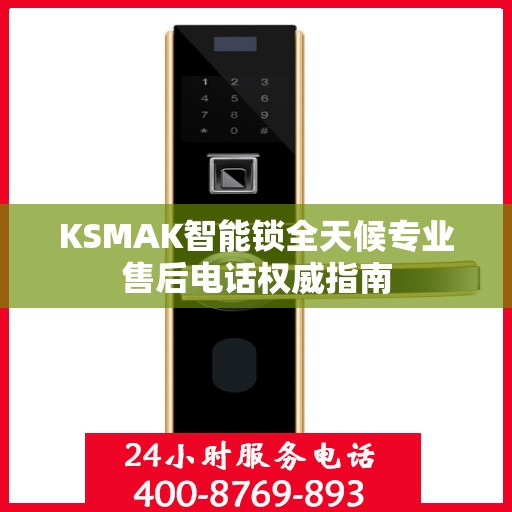 KSMAK智能锁全天候专业售后电话权威指南