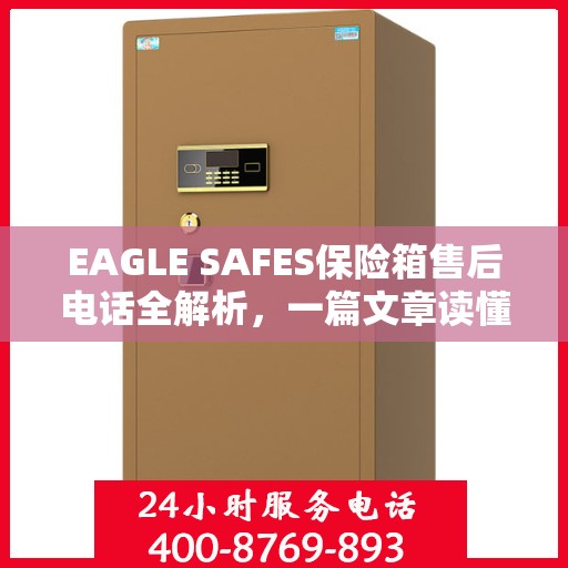 EAGLE SAFES保险箱售后电话全解析，一篇文章读懂