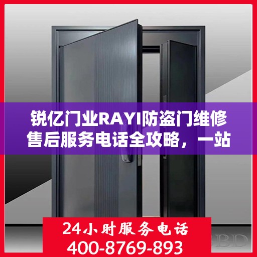 锐亿门业RAYI防盗门维修售后服务电话全攻略，一站式解决方案，贴心服务体验
