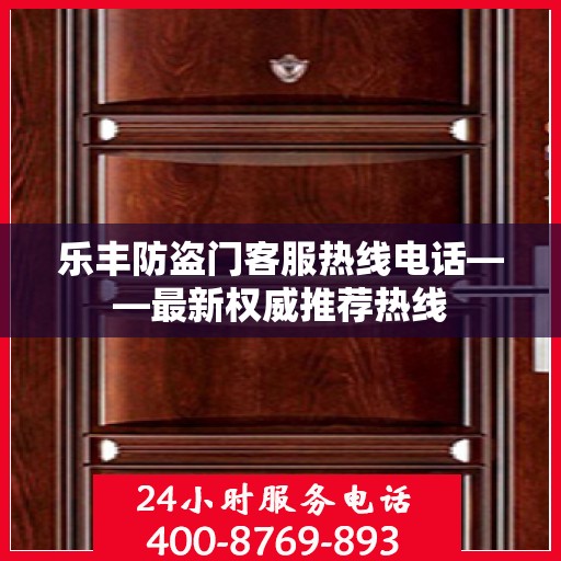 乐丰防盗门客服热线电话——最新权威推荐热线