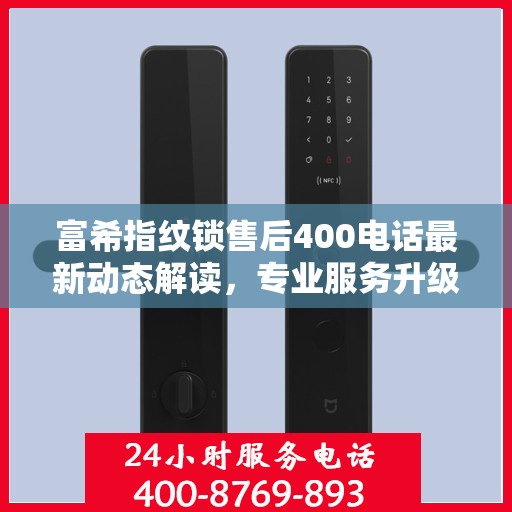 富希指纹锁售后400电话最新动态解读，专业服务升级与用户需求响应提速