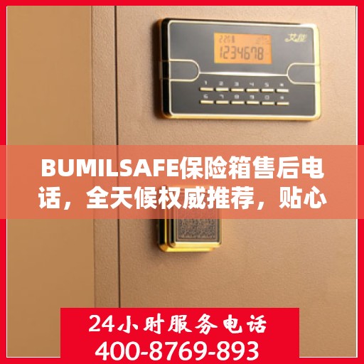 BUMILSAFE保险箱售后电话，全天候权威推荐，贴心服务不打烊