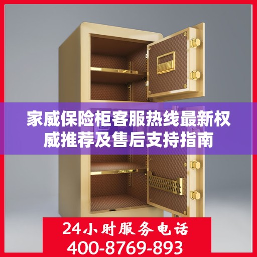 家威保险柜客服热线最新权威推荐及售后支持指南