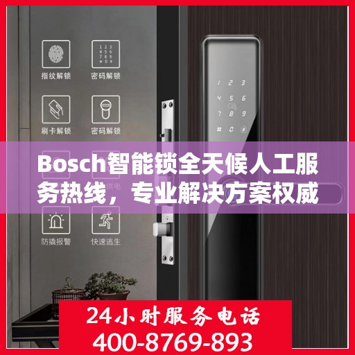 Bosch智能锁全天候人工服务热线，专业解决方案权威指南
