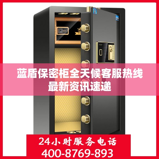 蓝盾保密柜全天候客服热线最新资讯速递