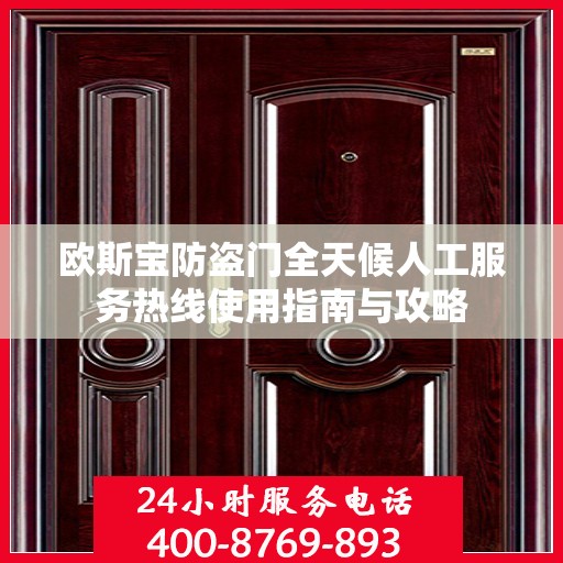 欧斯宝防盗门全天候人工服务热线使用指南与攻略