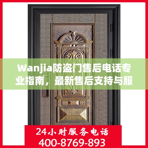 Wanjia防盗门售后电话专业指南，最新售后支持与服务攻略