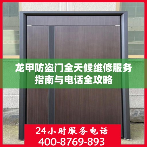 龙甲防盗门全天候维修服务指南与电话全攻略