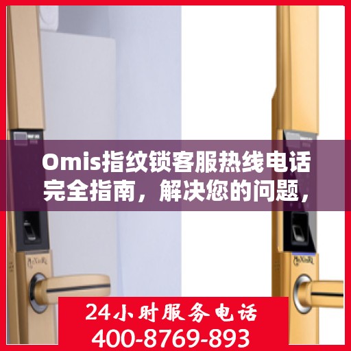 Omis指纹锁客服热线电话完全指南，解决您的问题，从此刻开始！